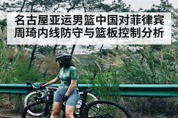 名古屋亚运男篮中国对菲律宾周琦内线防守与篮板控制分析