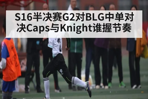 S16半决赛G2对BLG中单对决Caps与Knight谁握节奏