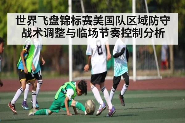 世界飞盘锦标赛美国队区域防守战术调整与临场节奏控制分析