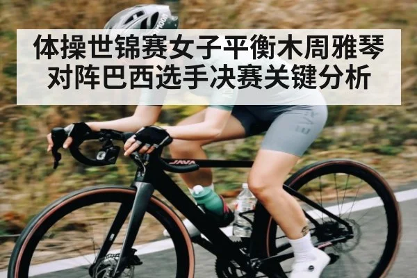 体操世锦赛女子平衡木周雅琴对阵巴西选手决赛关键分析