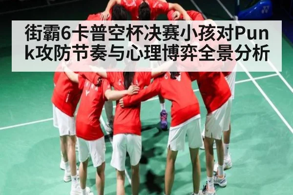 街霸6卡普空杯决赛小孩对Punk攻防节奏与心理博弈全景分析