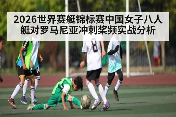 2026世界赛艇锦标赛中国女子八人艇对罗马尼亚冲刺桨频实战分析